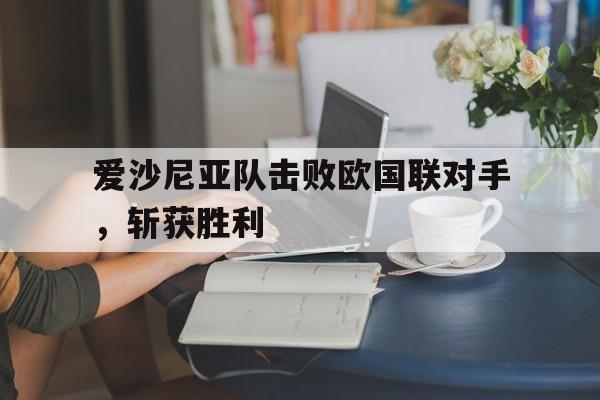 平博官网-爱沙尼亚队击败欧国联对手,斩获胜利者
